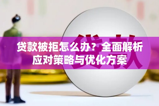 仙居贷款被拒怎么办？全面解析应对策略与优化方案