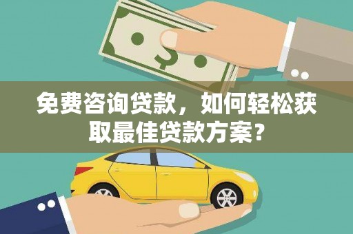 仙居免费咨询贷款，如何轻松获取最佳贷款方案？
